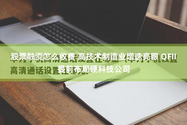 股票融资怎么收费 高技术制造业增速亮眼 QFII提前布局硬科技公司