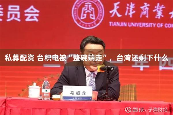 私募配资 台积电被“整碗端走”，台湾还剩下什么