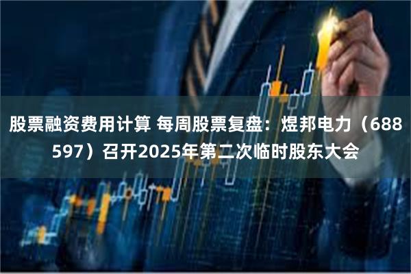 股票融资费用计算 每周股票复盘：煜邦电力（688597）召开2025年第二次临时股东大会