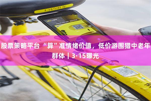 股票策略平台 “算”准情绪价值，低价游围猎中老年群体｜3·15曝光