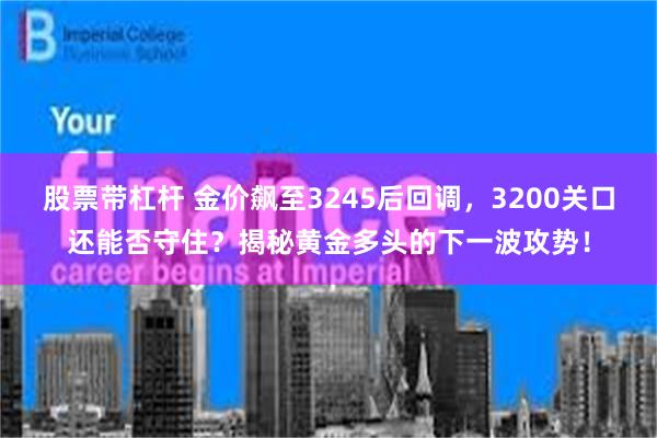 股票带杠杆 金价飙至3245后回调，3200关口还能否守住？揭秘黄金多头的下一波攻势！