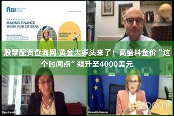 股票配资查询网 黄金大多头来了！高盛料金价“这个时间点”飙升至4000美元