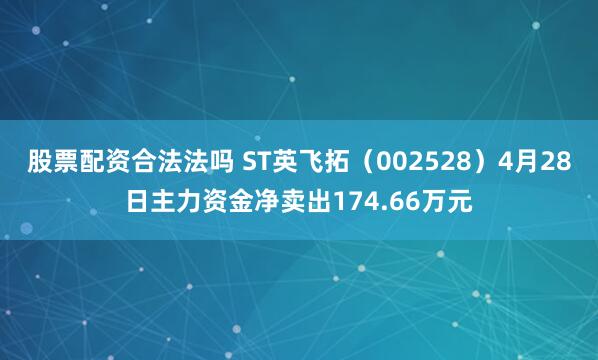 股票配资合法法吗 ST英飞拓（002528）4月28日主力资金净卖出174.66万元