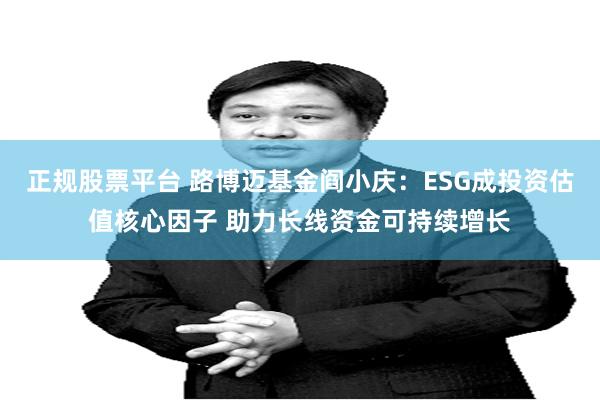 正规股票平台 路博迈基金阎小庆：ESG成投资估值核心因子 助力长线资金可持续增长