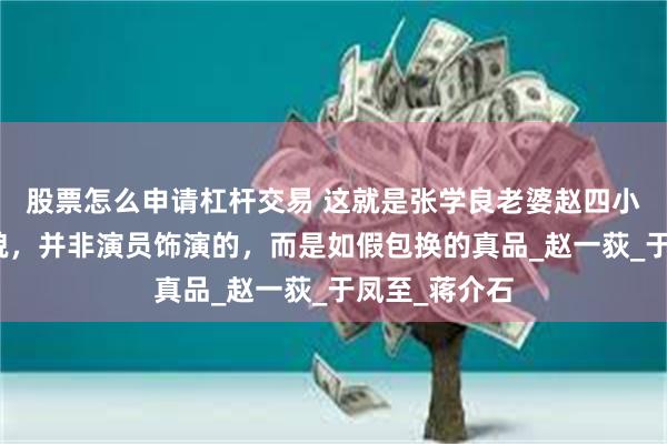 股票怎么申请杠杆交易 这就是张学良老婆赵四小姐的真实样貌，并非演员饰演的，而是如假包换的真品_赵一荻_于凤至_蒋介石