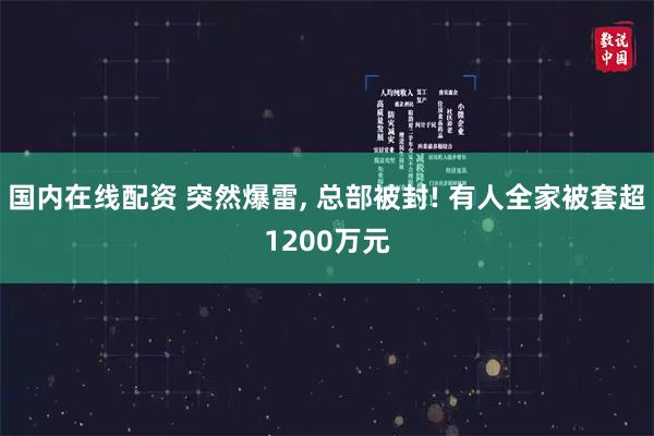 国内在线配资 突然爆雷, 总部被封! 有人全家被套超1200万元