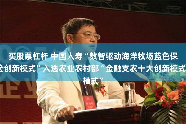 买股票杠杆 中国人寿“数智驱动海洋牧场蓝色保险创新模式”入选农业农村部“金融支农十大创新模式”