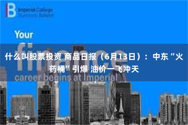 什么叫股票投资 商品日报（6月13日）：中东“火药桶”引爆 油价一飞冲天