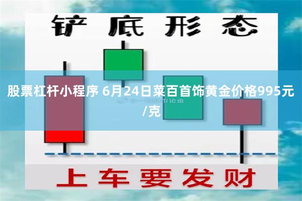 股票杠杆小程序 6月24日菜百首饰黄金价格995元/克