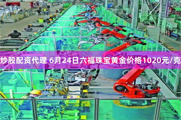 炒股配资代理 6月24日六福珠宝黄金价格1020元/克