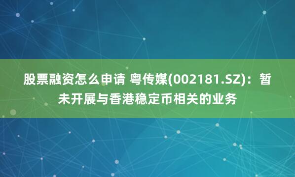 股票融资怎么申请 粤传媒(002181.SZ)：暂未开展与香港稳定币相关的业务