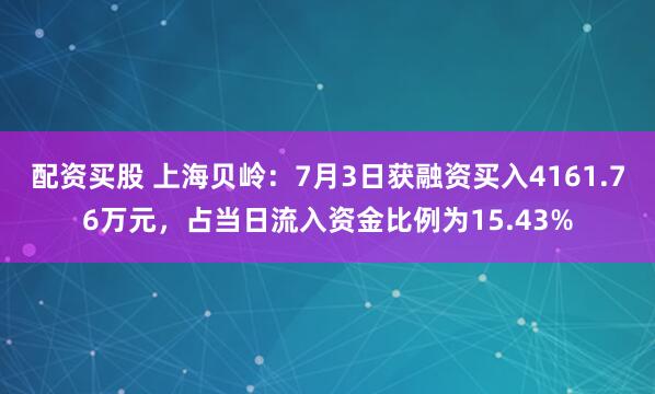 配资买股 上海贝岭：7月3日获融资买入4161.76万元，占当日流入资金比例为15.43%