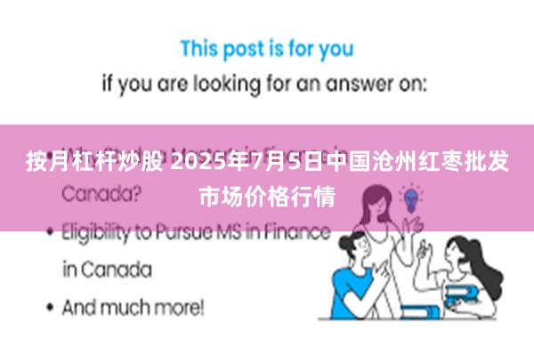 按月杠杆炒股 2025年7月5日中国沧州红枣批发市场价格行情