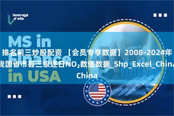 排名前三炒股配资 【会员专享数据】2008-2024年我国省市县三级逐日NO₂数值数据_Shp_Excel_China