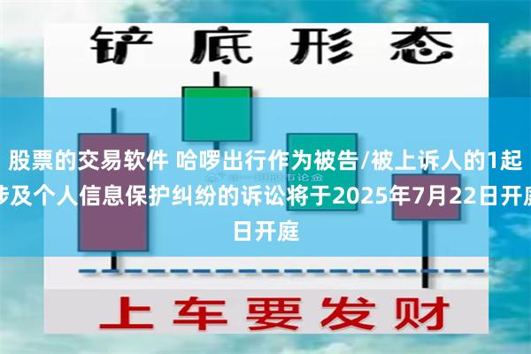股票的交易软件 哈啰出行作为被告/被上诉人的1起涉及个人信息保护纠纷的诉讼将于2025年7月22日开庭