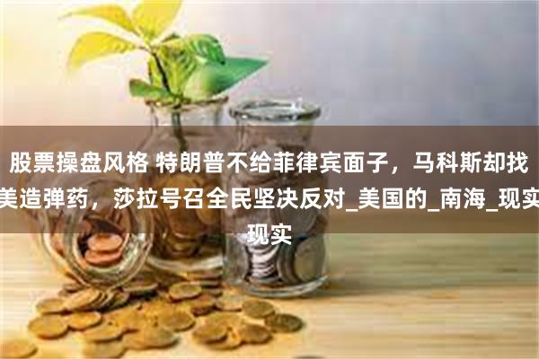 股票操盘风格 特朗普不给菲律宾面子，马科斯却找美造弹药，莎拉号召全民坚决反对_美国的_南海_现实