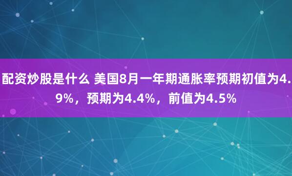 配资炒股是什么 美国8月一年期通胀率预期初值为4.9%，预期为4.4%，前值为4.5%