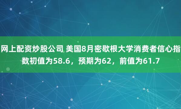 网上配资炒股公司 美国8月密歇根大学消费者信心指数初值为58.6，预期为62，前值为61.7