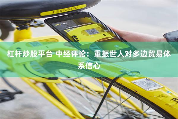 杠杆炒股平台 中经评论：重振世人对多边贸易体系信心