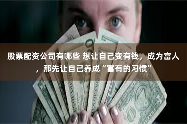 股票配资公司有哪些 想让自己变有钱，成为富人，那先让自己养成“富有的习惯”