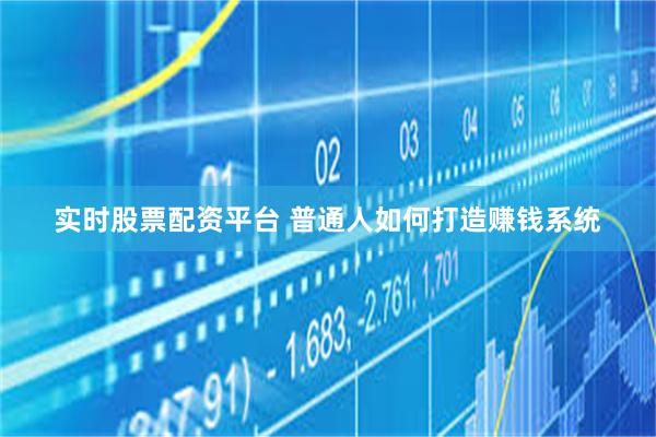 实时股票配资平台 普通人如何打造赚钱系统