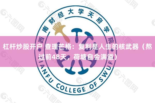 杠杆炒股开户 查理芒格：复利是人生的核武器（熬过前48天，荷塘自会满溢）
