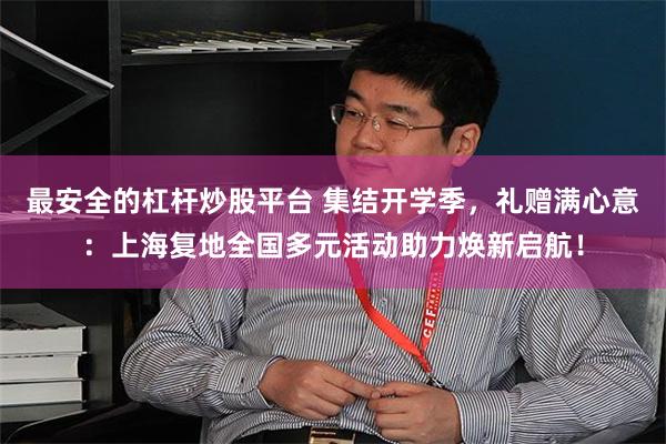最安全的杠杆炒股平台 集结开学季，礼赠满心意：上海复地全国多元活动助力焕新启航！