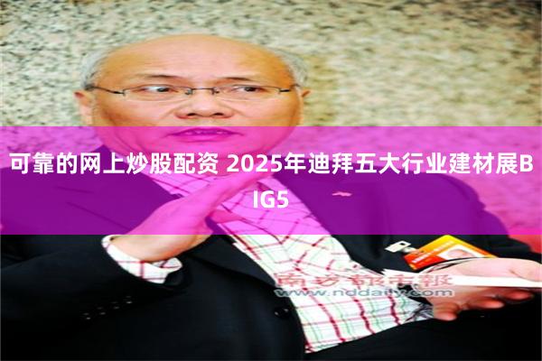可靠的网上炒股配资 2025年迪拜五大行业建材展BIG5