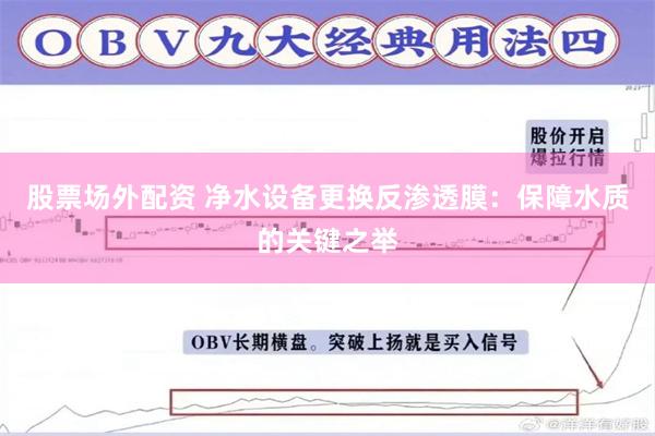 股票场外配资 净水设备更换反渗透膜：保障水质的关键之举
