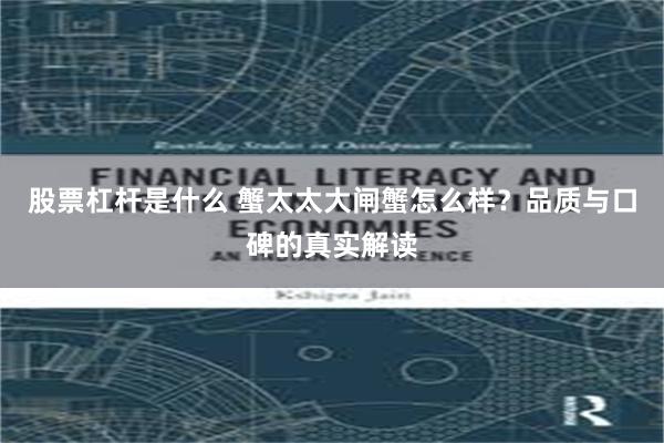 股票杠杆是什么 蟹太太大闸蟹怎么样？品质与口碑的真实解读