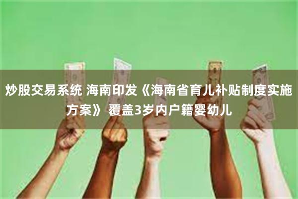 炒股交易系统 海南印发《海南省育儿补贴制度实施方案》 覆盖3岁内户籍婴幼儿