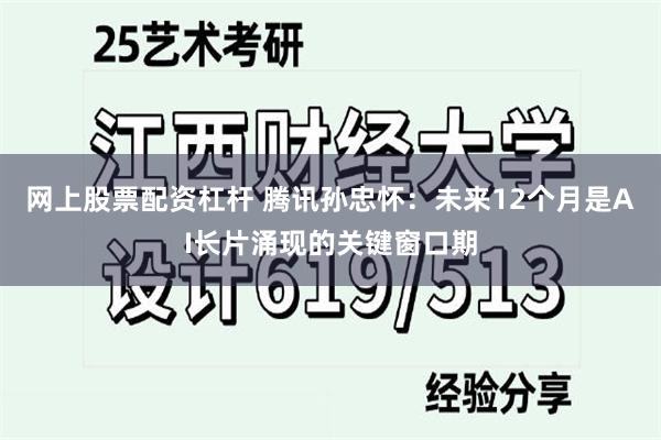 网上股票配资杠杆 腾讯孙忠怀:未来12个月是AI长片涌现的关键窗口期