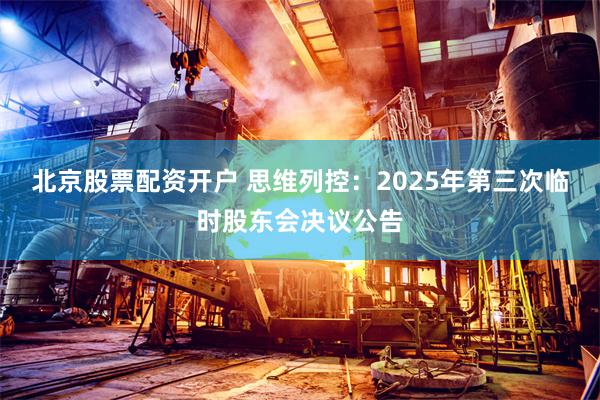 北京股票配资开户 思维列控：2025年第三次临时股东会决议公告